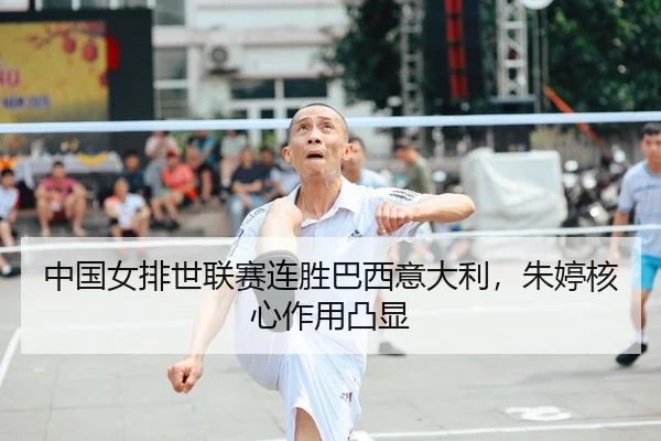 中国女排世联赛连胜巴西意大利，朱婷核心作用凸显