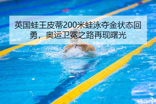 英国蛙王皮蒂200米蛙泳夺金状态回勇，奥运卫冕之路再现曙光