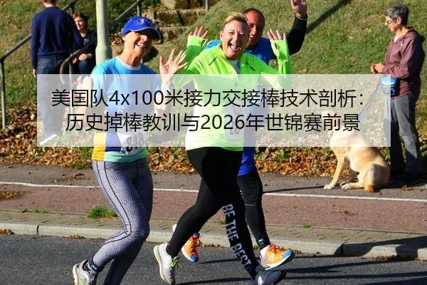 美国队4x100米接力交接棒技术剖析：历史掉棒教训与2026年世锦赛前景